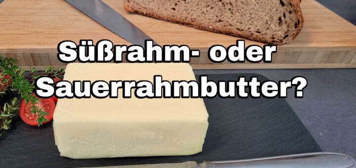 Süßrahm oder Sauerrahmbutter? Was ist das Unterschied?